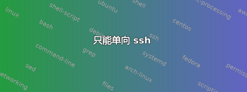 只能单向 ssh