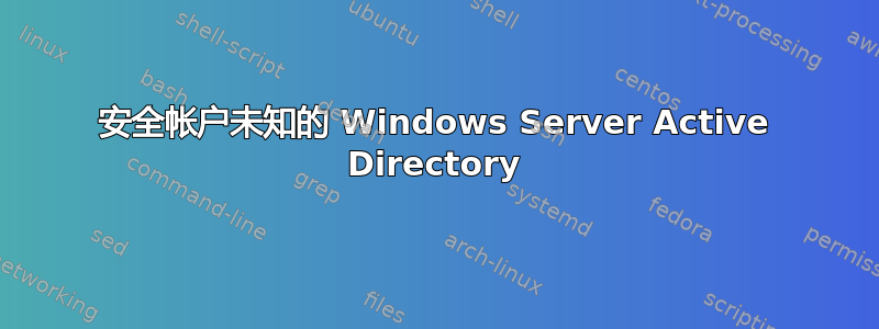 安全帐户未知的 Windows Server Active Directory