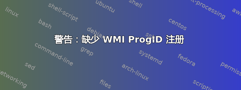 警告：缺少 WMI ProgID 注册