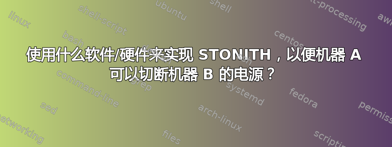 使用什么软件/硬件来实现 STONITH，以便机器 A 可以切断机器 B 的电源？