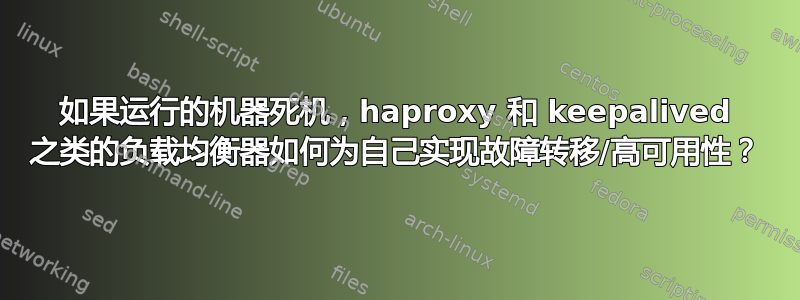 如果运行的机器死机，haproxy 和 keepalived 之类的负载均衡器如何为自己实现故障转移/高可用性？