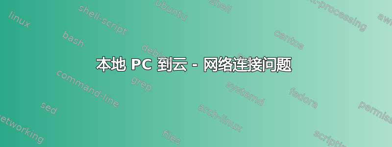 本地 PC 到云 - 网络连接问题