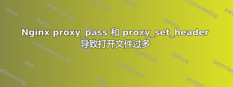 Nginx proxy_pass 和 proxy_set_header 导致打开文件过多