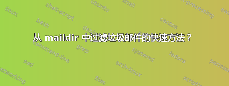 从 maildir 中过滤垃圾邮件的快速方法？