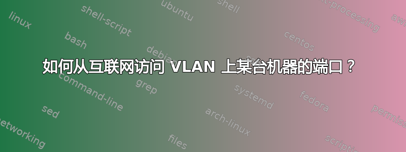 如何从互联网访问 VLAN 上某台机器的端口？