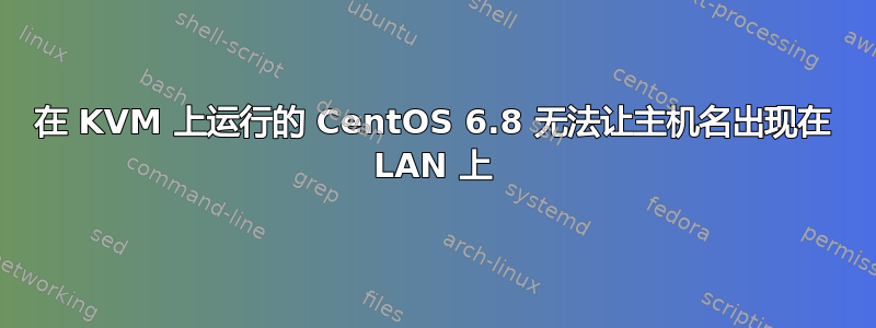 在 KVM 上运行的 CentOS 6.8 无法让主机名出现在 LAN 上