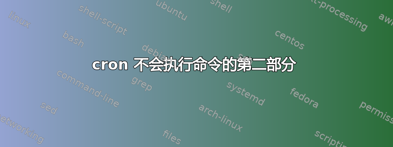 cron 不会执行命令的第二部分