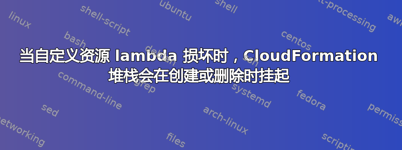 当自定义资源 lambda 损坏时，CloudFormation 堆栈会在创建或删除时挂起