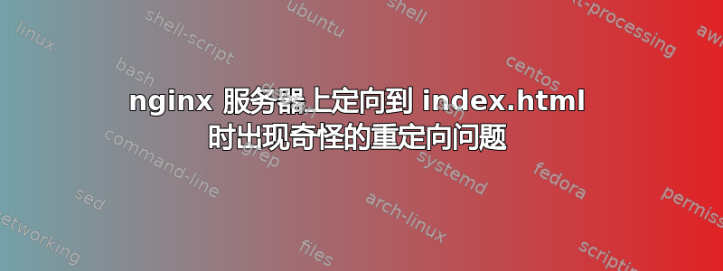 nginx 服务器上定向到 index.html 时出现奇怪的重定向问题