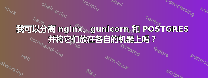 我可以分离 nginx、gunicorn 和 POSTGRES 并将它们放在各自的机器上吗？