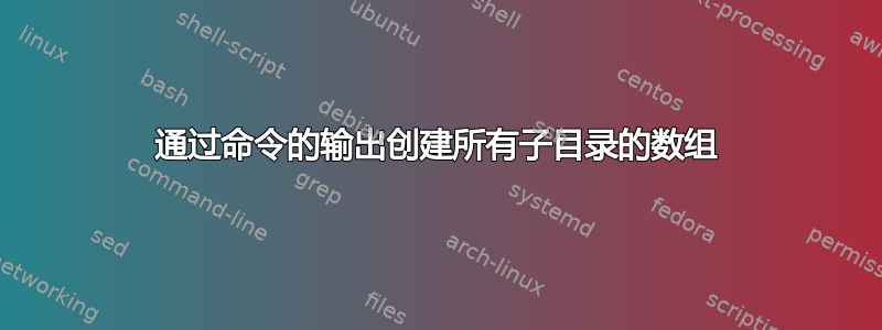 通过命令的输出创建所有子目录的数组