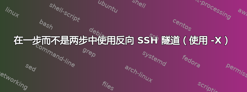 在一步而不是两步中使用反向 SSH 隧道（使用 -X）