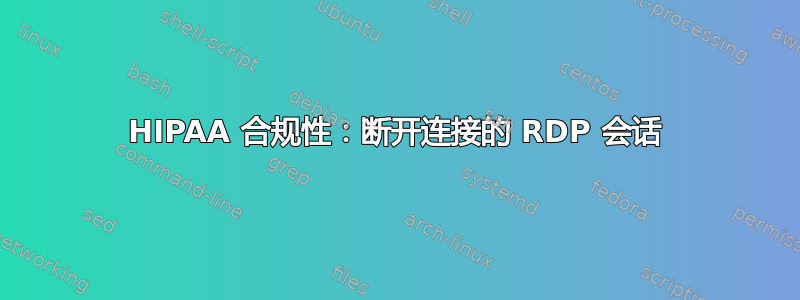 HIPAA 合规性：断开连接的 RDP 会话