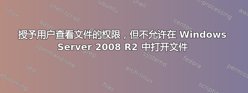 授予用户查看文件的权限，但不允许在 Windows Server 2008 R2 中打开文件