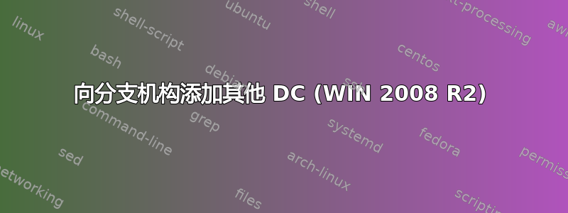 向分支机构添加其他 DC (WIN 2008 R2)