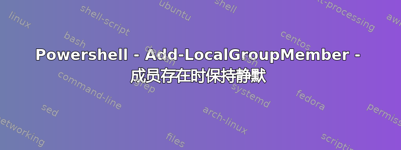 Powershell - Add-LocalGroupMember - 成员存在时保持静默