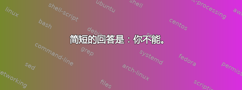 简短的回答是：你不能。