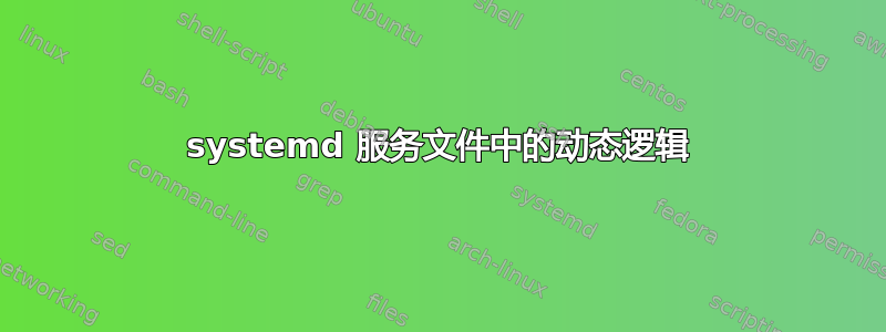 systemd 服务文件中的动态逻辑