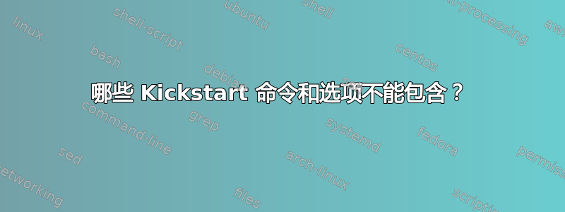 哪些 Kickstart 命令和选项不能包含？