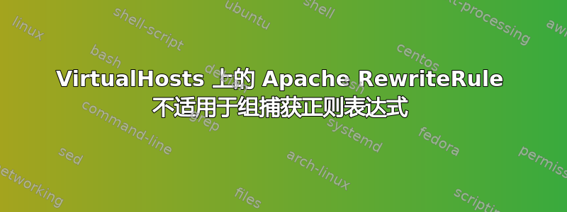 VirtualHosts 上的 Apache RewriteRule 不适用于组捕获正则表达式