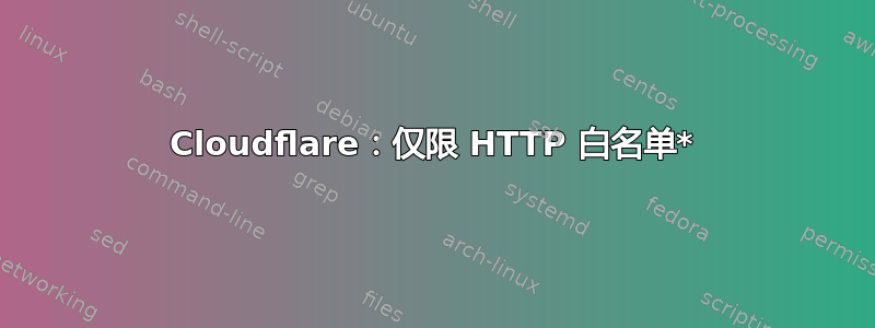 Cloudflare：仅限 HTTP 白名单*