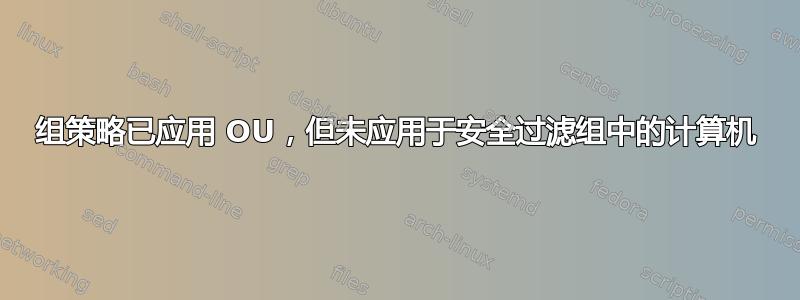 组策略已应用 OU，但未应用于安全过滤组中的计算机