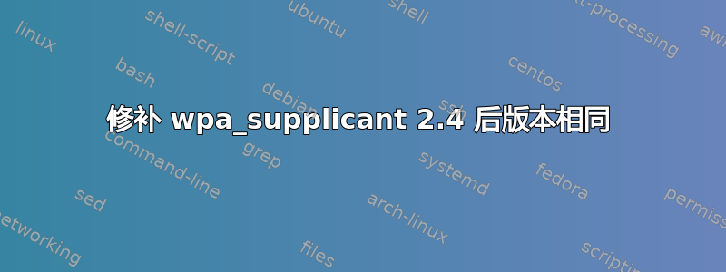 修补 wpa_supplicant 2.4 后版本相同