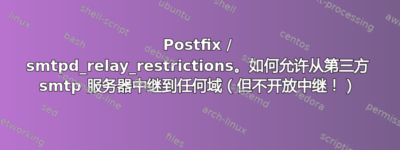 Postfix / smtpd_relay_restrictions。如何允许从第三方 smtp 服务器中继到任何域（但不开放中继！）