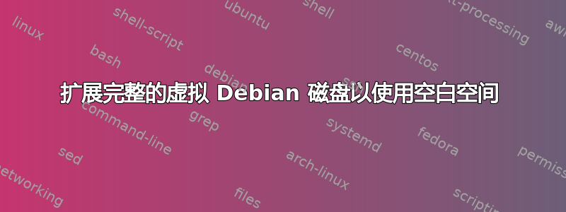 扩展完整的虚拟 Debian 磁盘以使用空白空间