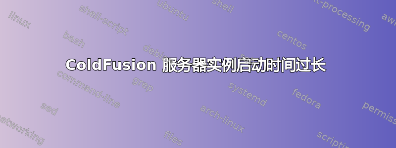 ColdFusion 服务器实例启动时间过长