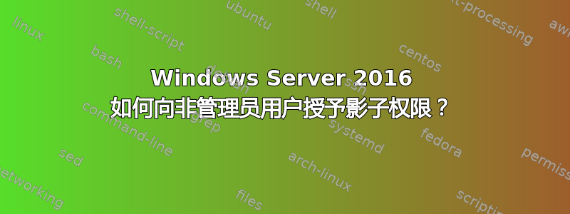 Windows Server 2016 如何向非管理员用户授予影子权限？