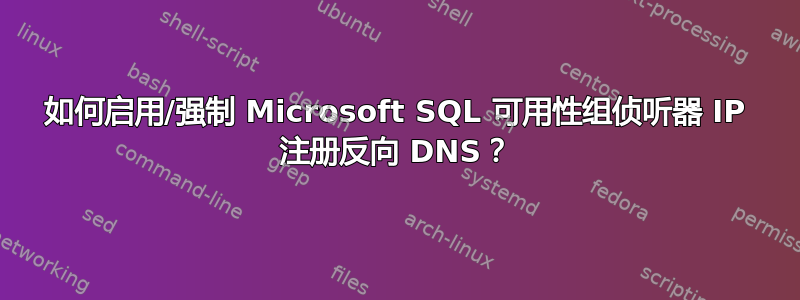 如何启用/强制 Microsoft SQL 可用性组侦听器 IP 注册反向 DNS？