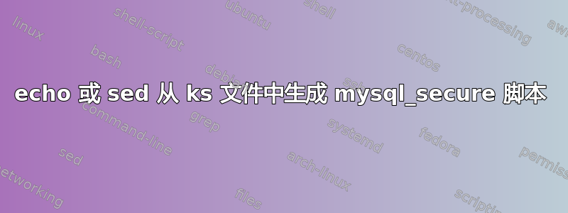 echo 或 sed 从 ks 文件中生成 mysql_secure 脚本