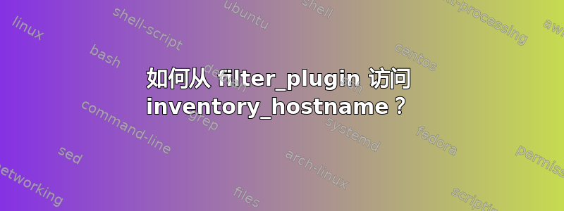 如何从 filter_plugin 访问 inventory_hostname？