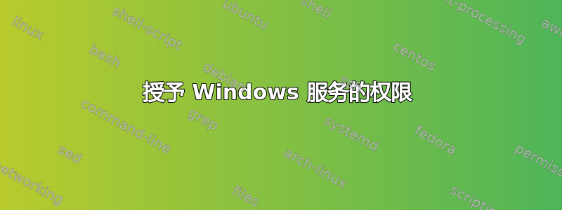 授予 Windows 服务的权限