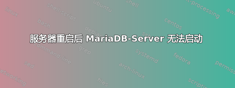 服务器重启后 MariaDB-Server 无法启动