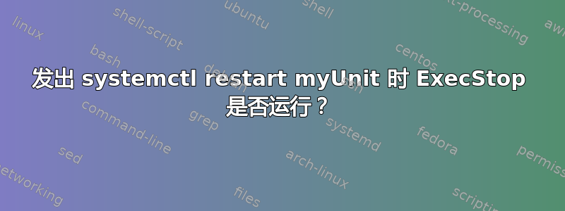 发出 systemctl restart myUnit 时 ExecStop 是否运行？