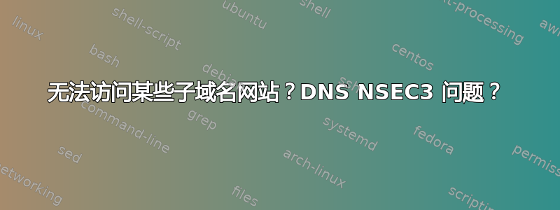 无法访问某些子域名网站？DNS NSEC3 问题？