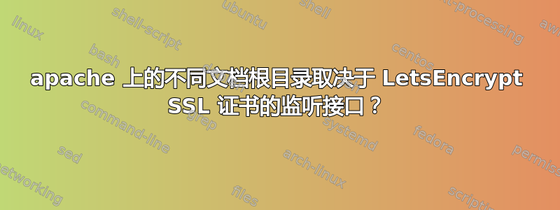 apache 上的不同文档根目录取决于 LetsEncrypt SSL 证书的监听接口？