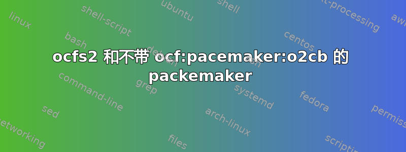 ocfs2 和不带 ocf:pacemaker:o2cb 的 packemaker