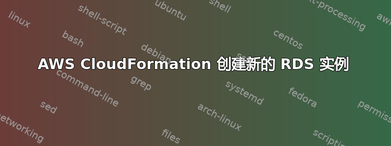 AWS CloudFormation 创建新的 RDS 实例