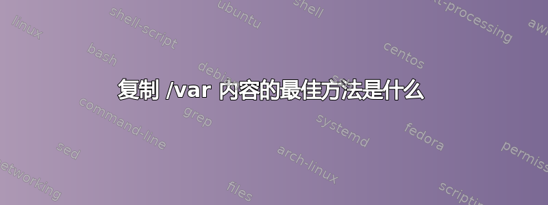 复制 /var 内容的最佳方法是什么