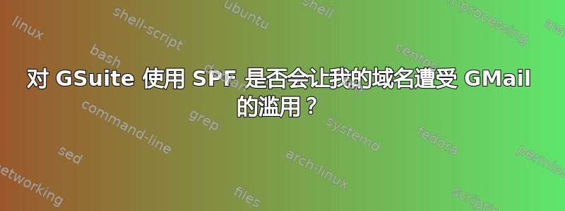 对 GSuite 使用 SPF 是否会让我的域名遭受 GMail 的滥用？