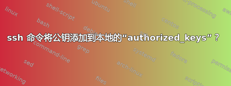 ssh 命令将公钥添加到本地的“authorized_keys”？