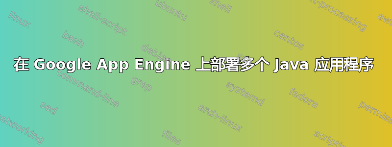 在 Google App Engine 上部署多个 Java 应用程序