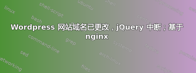 Wordpress 网站域名已更改，jQuery 中断；基于 nginx