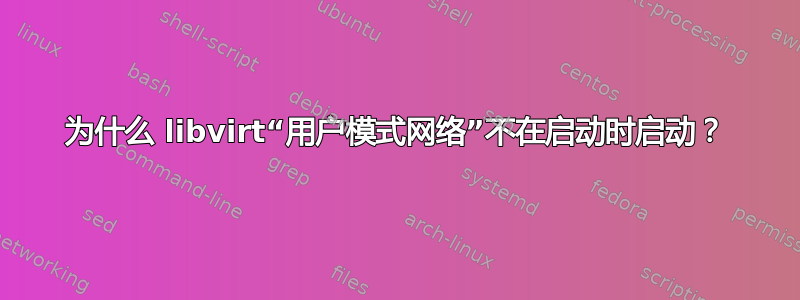 为什么 libvirt“用户模式网络”不在启动时启动？