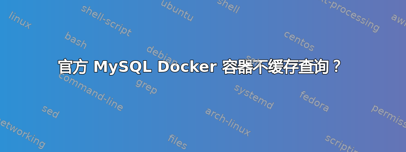 官方 MySQL Docker 容器不缓存查询？