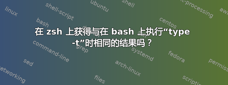 在 zsh 上获得与在 bash 上执行“type -t”时相同的结果吗？