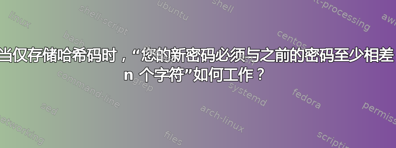 当仅存储哈希码时，“您的新密码必须与之前的密码至少相差 n 个字符”如何工作？